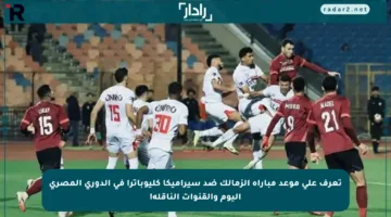 تعرف على موعد مباراة الزمالك ضد سيراميكا كليوباترا في الدوري المصري اليوم والقنوات الناقلة!
